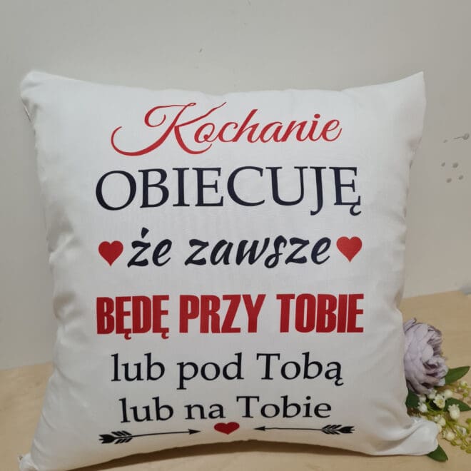 Poduszka z nadrukiem- Kochanie obiecuję ze zawsze będę przy Tobie