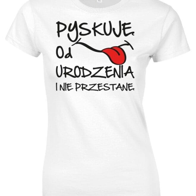 Koszulka damska z nadrukiem- Pyskuję od urodzenia