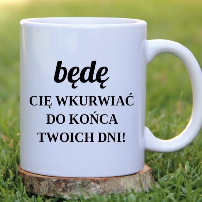 kubek bede cie wkurwiac do konca twoich dni amen